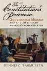 The Constitution's Penman: Gouverneur Morris and the Creation of America's Basic Charter (American Political Thought) By Dennis C. Rasmussen Cover Image