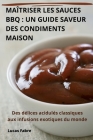 Maîtriser Les Sauces BBQ: Un Guide Saveur Des Condiments Maison By Lucas Fabre Cover Image