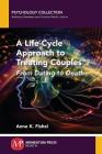A Life-Cycle Approach to Treating Couples: From Dating to Death Cover Image