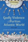 Godly Violence in the Puritan Atlantic World, 1636-1676: A Study of Military Providentialism By Matthew Rowley Cover Image