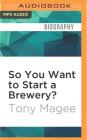 So You Want to Start a Brewery?: The Lagunitas Story By Tony Magee, Brett Barry (Read by) Cover Image