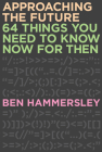 Approaching the Future: 64 Things You Need to Know Now for Then By Ben Hammersley Cover Image