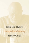 Little Did I Know: Excerpts from Memory (Cultural Memory in the Present) By Stanley Cavell Cover Image