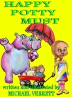 Happy Potty Must: Happy Potty Must and Lily By Michael Robert Verrett, Michael Robert Verrett (Illustrator), Michael Robert Verrett (Cover Design by) Cover Image