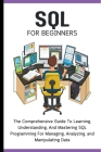 SQL For Beginners: The Comprehensive Guide To Learning, Understanding, And Mastering SQL Programming For Managing, Analyzing, and Manipul By Voltaire Lumiere Cover Image