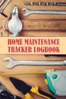 Home Maintenance Tracker LogBook: Perfect Handyman Log To Keep Record of Maintenance for Date, Phone, Sketch Detail, System Appliance, Problem, Prepar Cover Image