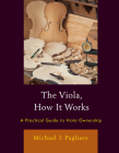 The Viola, How It Works: A Practical Guide to Viola Ownership By Michael J. Pagliaro Cover Image