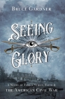Seeing Glory: A Novel of Family Strife, Faith, and the American Civil War By Bruce Gardner Cover Image