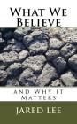 What We Believe: and Why it Matters By Jared M. Lee Cover Image