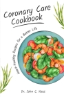 Coronary Care Cookbook: Healthy Heart Recipes for a Better Life By John C. West Cover Image