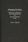 Managing Socialism: From Old Cadres to New Professionals in Revolutionary Cuba By F. T. Fitzgerald Cover Image