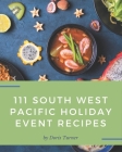 111 South West Pacific Holiday Event Recipes: A South West Pacific Holiday Event Cookbook You Will Need Cover Image