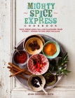 Mighty Spice Express Cookbook: Fast, Fresh, and Full-on Flavors from Street Foods to the Spectacular By John Gregory Smith Cover Image