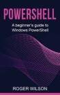 PowerShell: A Beginner's Guide to Windows PowerShell By Roger Wilson Cover Image
