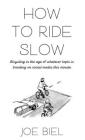 How to Ride Slow: Bicycling in the Age of Whatever Topic Is Trending on Social Media This Minute: Bicycling in the Age of Whatever Topic Is Trending o By Joe Biel Cover Image
