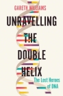 Unravelling the Double Helix: The Lost Heroes of DNA By Gareth Williams Cover Image