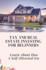 Tax And Real Estate Investing For Beginners: Learn About How A Self-Directed Ira: Guide Taxes For Beginners Cover Image