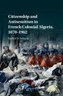 Citizenship and Antisemitism in French Colonial Algeria, 1870-1962 By Sophie B. Roberts Cover Image