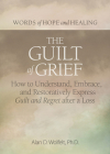 The Guilt of Grief: How to Understand, Embrace, and Restoratively Express Guilt and Regret after a Loss (Words of Hope and Healing) Cover Image
