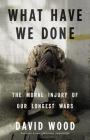What Have We Done: The Moral Injury of Our Longest Wars By David Wood Cover Image