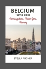 Belgium Travel Guide: Unveiling Belgium's Allure: Setting the Stage for an Enchanting Journey By Stella Archer Cover Image
