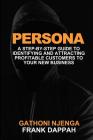 Persona: A Proven Step-By-Step Guide to Identifying and Attracting Profitable Customers to Your New Business Cover Image