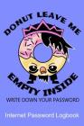 Donut Leave Me Empty Inside Write Down Your Password Internet Password Logbook: Quickly Find Your Alphabetize Password Safely and With a Sense of Humo Cover Image
