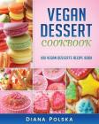 Vegan Dessert Cookbook: 100 Vegan Desserts Recipe Book By Diana Polska Cover Image
