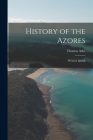 History of the Azores: Western Islands By Thomas Ashe Cover Image