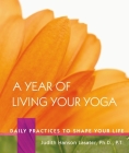 A Year of Living Your Yoga: Daily Practices to Shape Your Life By Judith Hanson Lasater Cover Image