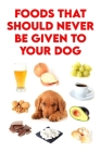 Foods that Should Never be Given to your Dog By Joseph Wingfield Cover Image