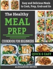 The Healthy Meal Prep Cookbook for Beginners: Easy and Delicious Meals to Cook, Prep, Grab and Go Cover Image
