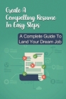 Create A Compelling Resume In Easy Steps: A Complete Guide To Land Your Dream Job: Winning Resume Templates By Cary Gibson Cover Image