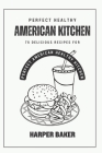 Perfect American Healthy Kitchen: 75 Delicious Recipes For Perfect American Healthy Kitchen By Harper Baker Cover Image
