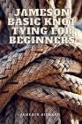 Jameson Basic Knot Tying for Beginners: Learn How to Tie the Basic Knots for You Daily Use All Laid Down with Graphic Illustrations and Applications Cover Image