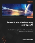 Power BI Machine Learning and OpenAI: Explore data through business intelligence, predictive analytics, and text generation Cover Image