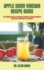 Apple Cider Vinegar Recipe Guide: The Complete Guide On Advanced Recipes For Making Delicious Apple Cider Juice Even As A Beginner By Alvin Adam Cover Image