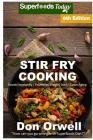 Stir Fry Cooking: Over 130 Quick & Easy Gluten Free Low Cholesterol Whole Foods Recipes full of Antioxidants & Phytochemicals Cover Image