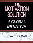 The Motivation Solution: A Global Initiative By John E. Lamuth Cover Image
