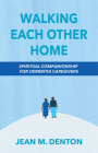 Walking Each Other Home: Spiritual Companionship for Dementia Caregivers By Jean Denton Cover Image