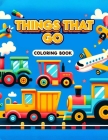 Things That Go coloring book: Featuring an Array of Vehicles from Land, Sea, and Air, Rev Up Your Imagination and Set Off on a Colorful Journey of A Cover Image