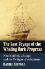 Last Voyage of the Whaling Bark Progress: New Bedford, Chicago and the Twilight of an Industry Cover Image