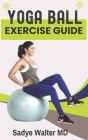 Yoga Ball Exercise Guide: Beginner Ball Workout for Balance, Stability, and Core Strength. By Sadye Walter Cover Image