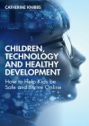 Children, Technology and Healthy Development: How to Help Kids Be Safe and Thrive Online By Catherine Knibbs Cover Image
