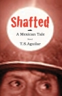 Shafted: A Mexican Tale By T. S. Aguilar Cover Image