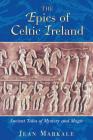 The Epics of Celtic Ireland: Ancient Tales of Mystery and Magic By Jean Markale Cover Image