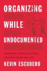 Organizing While Undocumented: Immigrant Youth's Political Activism Under the Law (Latina/O Sociology #4) By Kevin Escudero Cover Image