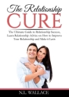 The Relationship Cure: The Ultimate Guide to Relationship Success, Learn Relationship Advice on How to Improve Your Relationship and Make it Cover Image