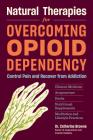 Natural Therapies for Overcoming Opioid Dependency: Control Pain and Recover from Addiction with Chinese Medicine, Acupuncture, Herbs, Nutritional Supplements & Meditation and Lifestyle Practices By Catherine Browne, DAOM Cover Image
