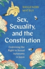 Sex, Sexuality, and the Constitution: Enshrining the Right to Sexual Autonomy in Japan By Shigenori Matsui Cover Image